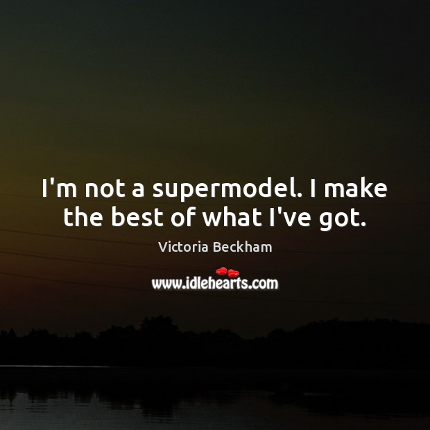I’m not a supermodel. I make the best of what I’ve got. Victoria Beckham Picture Quote