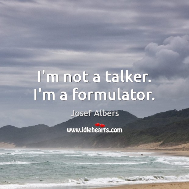 I’m not a talker. I’m a formulator. Josef Albers Picture Quote