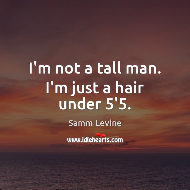 I’m not a tall man. I’m just a hair under 5’5. Samm Levine Picture Quote