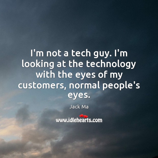 I’m not a tech guy. I’m looking at the technology with the Jack Ma Picture Quote