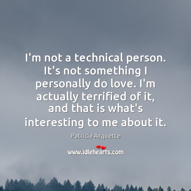 I’m not a technical person. It’s not something I personally do love. Patricia Arquette Picture Quote