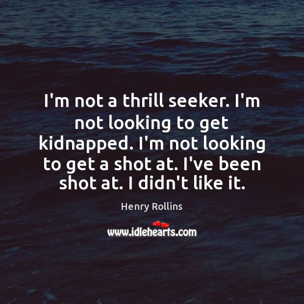 I’m not a thrill seeker. I’m not looking to get kidnapped. I’m Henry Rollins Picture Quote