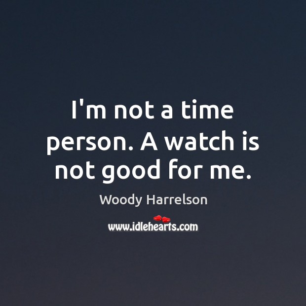 I’m not a time person. A watch is not good for me. Image