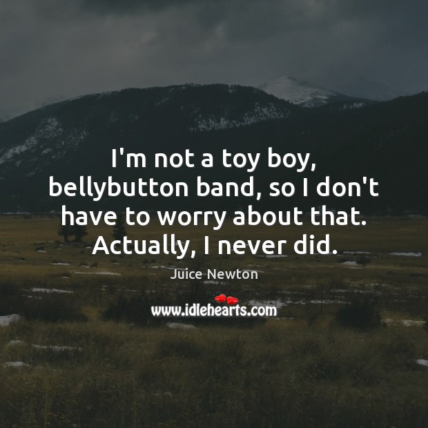 I’m not a toy boy, bellybutton band, so I don’t have to Juice Newton Picture Quote