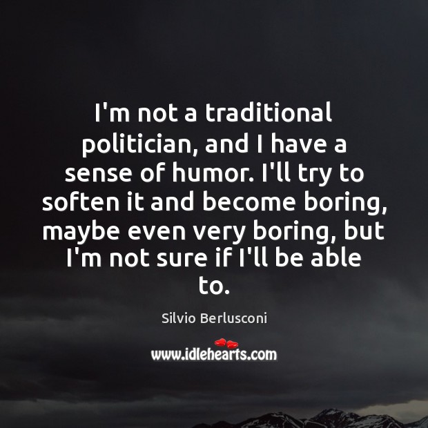 I’m not a traditional politician, and I have a sense of humor. Silvio Berlusconi Picture Quote