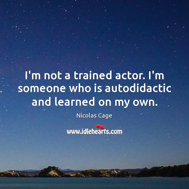 I’m not a trained actor. I’m someone who is autodidactic and learned on my own. Nicolas Cage Picture Quote