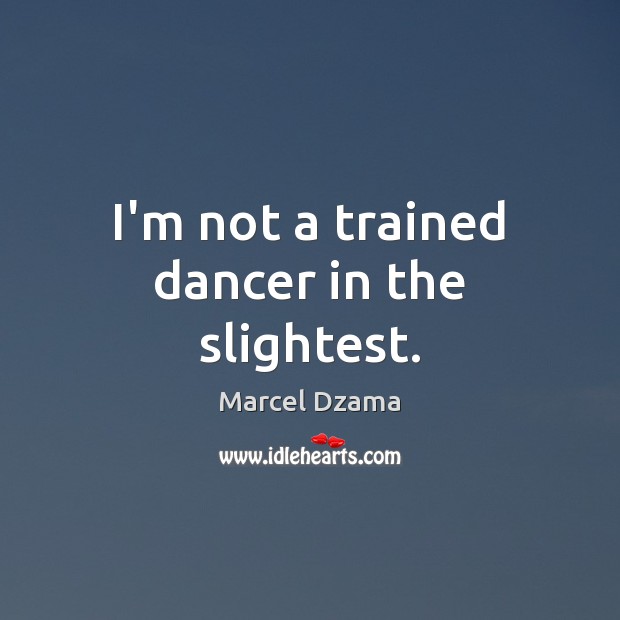 I’m not a trained dancer in the slightest. Marcel Dzama Picture Quote