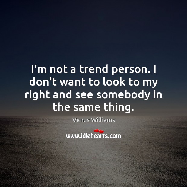 I’m not a trend person. I don’t want to look to my Venus Williams Picture Quote