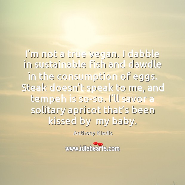 I’m not a true vegan. I dabble in sustainable fish and Image