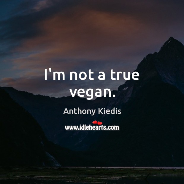 I’m not a true vegan. Anthony Kiedis Picture Quote