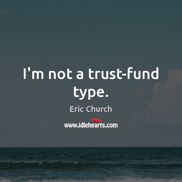 I’m not a trust-fund type. Eric Church Picture Quote