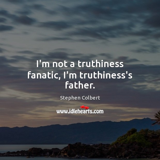 I’m not a truthiness fanatic, I’m truthiness’s father. Stephen Colbert Picture Quote