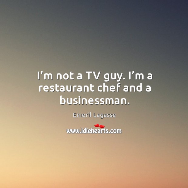 I’m not a tv guy. I’m a restaurant chef and a businessman. Emeril Lagasse Picture Quote
