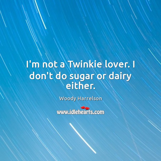 I’m not a Twinkie lover. I don’t do sugar or dairy either. Woody Harrelson Picture Quote