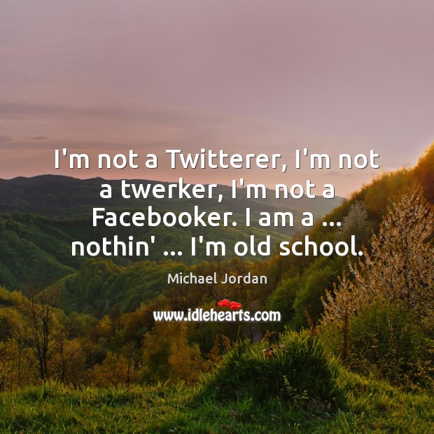 I’m not a Twitterer, I’m not a twerker, I’m not a Facebooker. Michael Jordan Picture Quote