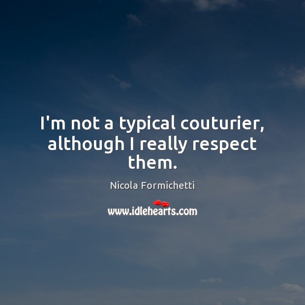 I’m not a typical couturier, although I really respect them. Image