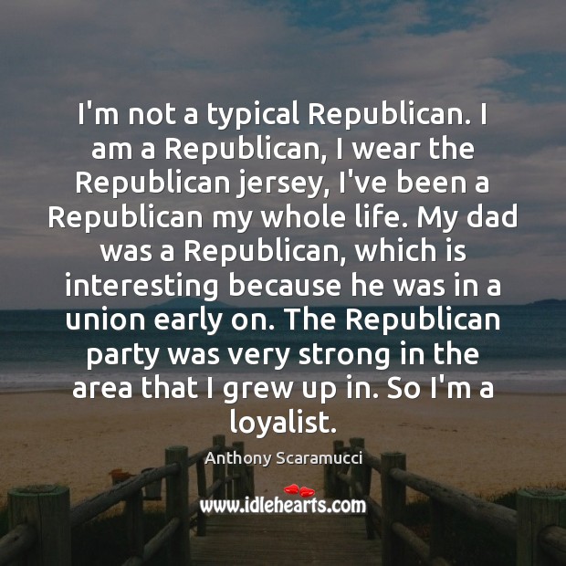I’m not a typical Republican. I am a Republican, I wear the Anthony Scaramucci Picture Quote