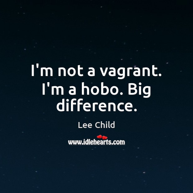 I’m not a vagrant. I’m a hobo. Big difference. Lee Child Picture Quote