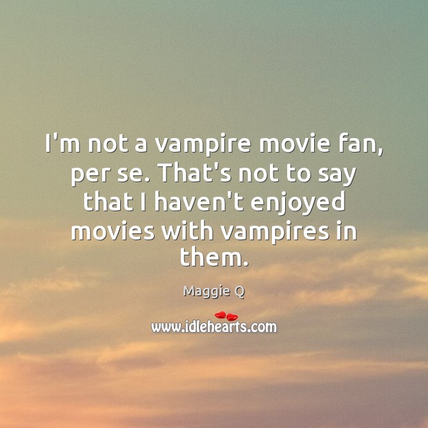 I’m not a vampire movie fan, per se. That’s not to say Maggie Q Picture Quote