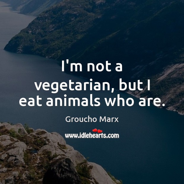 I’m not a vegetarian, but I eat animals who are. Groucho Marx Picture Quote