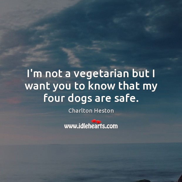 I’m not a vegetarian but I want you to know that my four dogs are safe. Charlton Heston Picture Quote