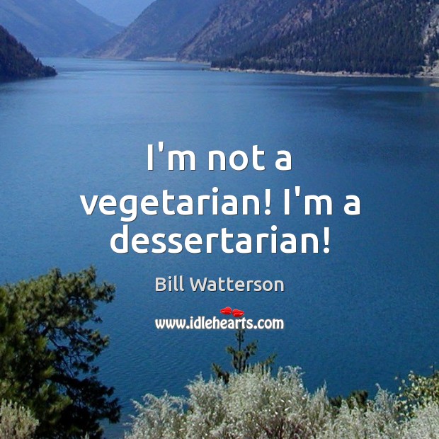 I’m not a vegetarian! I’m a dessertarian! Bill Watterson Picture Quote