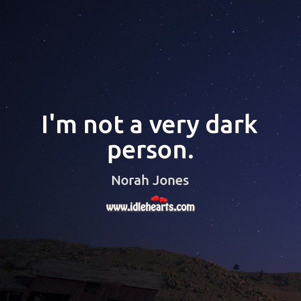 I’m not a very dark person. Image