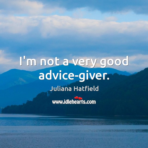 I’m not a very good advice-giver. Juliana Hatfield Picture Quote