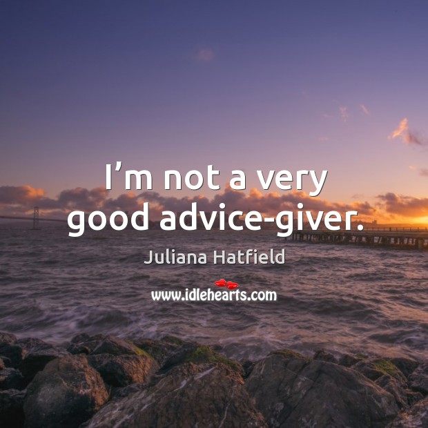 I’m not a very good advice-giver. Image