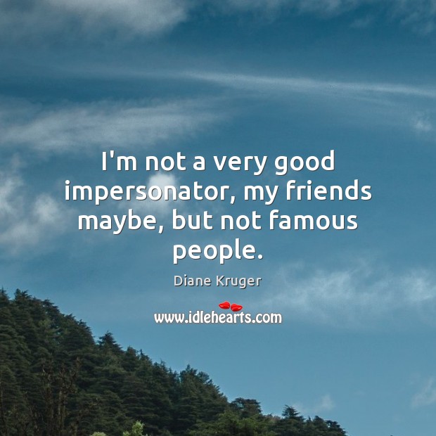 I’m not a very good impersonator, my friends maybe, but not famous people. Diane Kruger Picture Quote