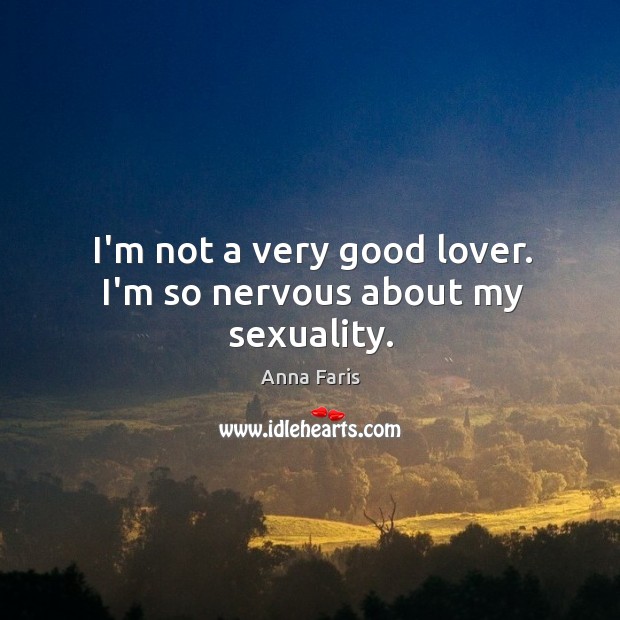 I’m not a very good lover. I’m so nervous about my sexuality. Anna Faris Picture Quote
