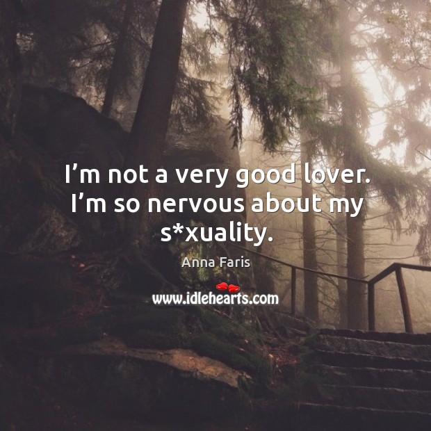 I’m not a very good lover. I’m so nervous about my s*xuality. Anna Faris Picture Quote