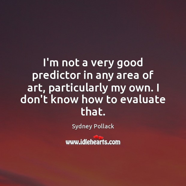 I’m not a very good predictor in any area of art, particularly Sydney Pollack Picture Quote