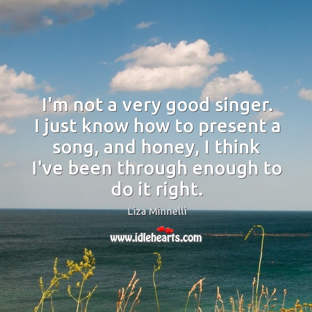 I’m not a very good singer. I just know how to present Liza Minnelli Picture Quote