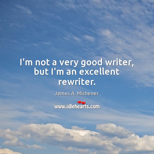 I’m not a very good writer, but I’m an excellent rewriter. James A. Michener Picture Quote