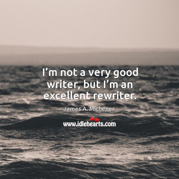 I’m not a very good writer, but I’m an excellent rewriter. Image