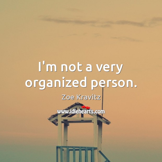 I’m not a very organized person. Zoe Kravitz Picture Quote