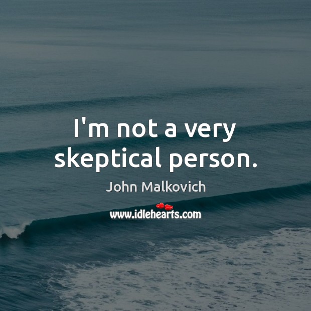 I’m not a very skeptical person. John Malkovich Picture Quote