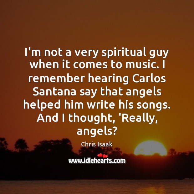I’m not a very spiritual guy when it comes to music. I Chris Isaak Picture Quote