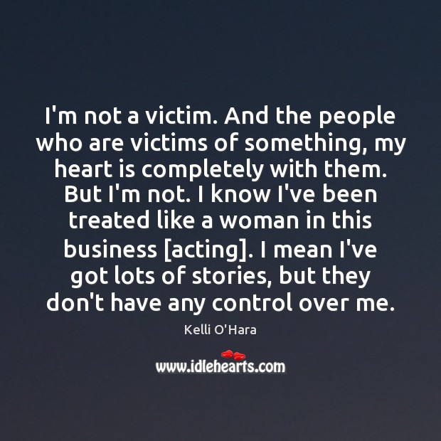 I’m not a victim. And the people who are victims of something, Kelli O’Hara Picture Quote