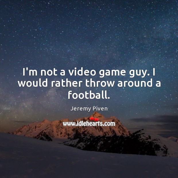 I’m not a video game guy. I would rather throw around a football. Jeremy Piven Picture Quote