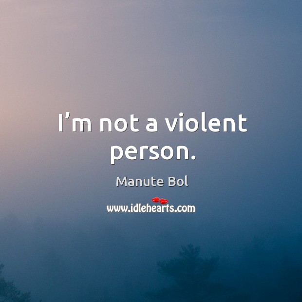 I’m not a violent person. Manute Bol Picture Quote