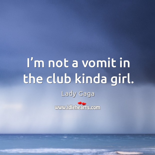 I’m not a vomit in the club kinda girl. Lady Gaga Picture Quote