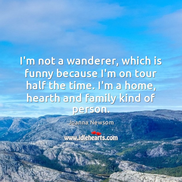 I’m not a wanderer, which is funny because I’m on tour half Joanna Newsom Picture Quote