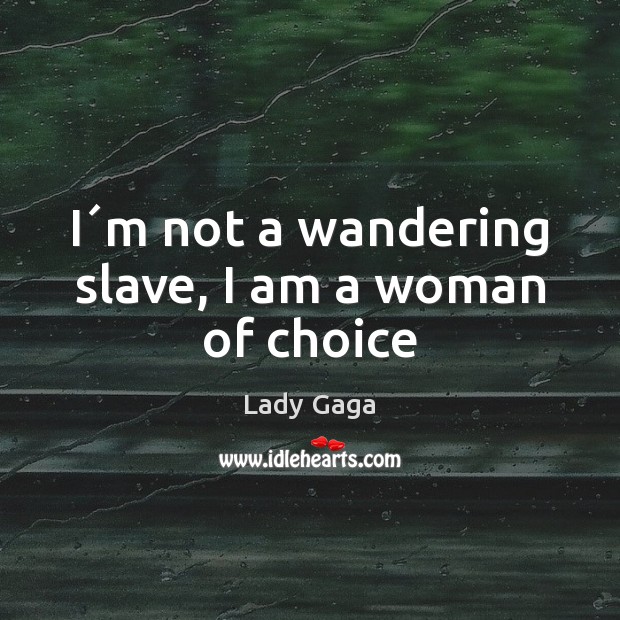 I´m not a wandering slave, I am a woman of choice Lady Gaga Picture Quote