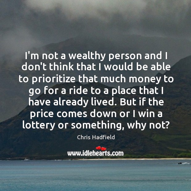 I’m not a wealthy person and I don’t think that I would Chris Hadfield Picture Quote