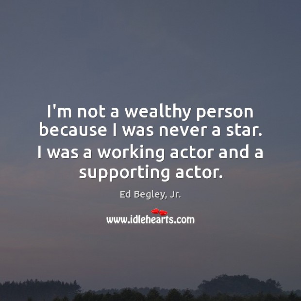 I’m not a wealthy person because I was never a star. I Ed Begley, Jr. Picture Quote