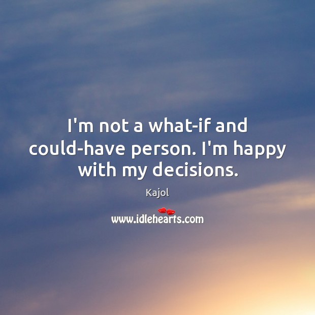 I’m not a what-if and could-have person. I’m happy with my decisions. Image
