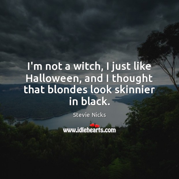 I’m not a witch, I just like Halloween, and I thought that blondes look skinnier in black. Halloween Quotes Image