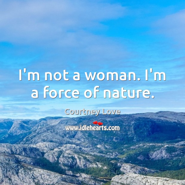I’m not a woman. I’m a force of nature. Courtney Love Picture Quote